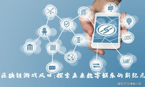 区块链游戏风口：探索未来数字娱乐的新纪元