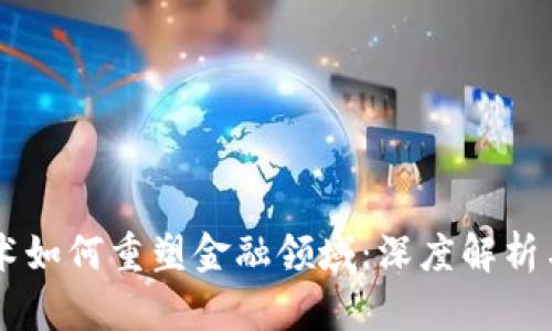 区块链技术如何重塑金融领域：深度解析与未来展望