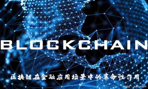区块链在金融应用场景中的革命性作用