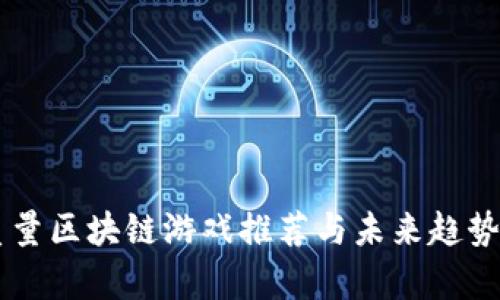 高质量区块链游戏推荐与未来趋势分析