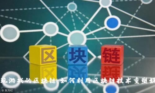 看视频玩游戏的区块链：如何利用区块链技术重塑娱乐行业