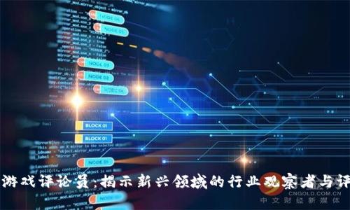 区块链游戏评论员：揭示新兴领域的行业观察者与评价标准