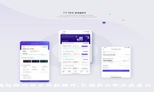区块链游戏评估师招聘网：引领新兴职业发展的平台