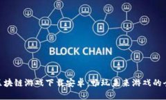 : 韩服区块链游戏下载安卓：畅玩未来游戏的全新