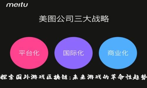 探索国外游戏区块链：未来游戏的革命性趋势