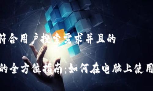 思考一个符合用户搜索需求并且的

tpWallet的全方位指南：如何在电脑上使用TPWallet