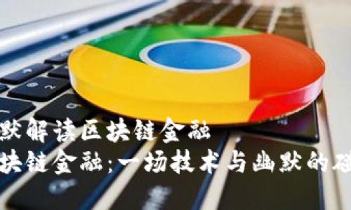 幽默解读区块链金融
区块链金融：一场技术与幽默的碰撞