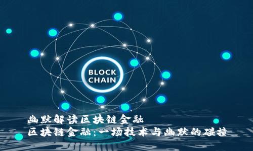 幽默解读区块链金融
区块链金融：一场技术与幽默的碰撞