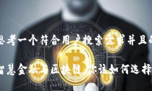 思考一个符合用户搜索需求并且的

智慧金融与区块链：你该如何选择？