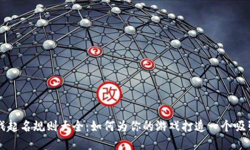 区块链游戏起名规则大全：如何为你的游戏打造一个吸引人的名字