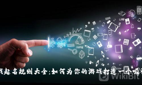 区块链游戏起名规则大全：如何为你的游戏打造一个吸引人的名字