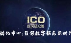 区块链游戏孵化中心：引领数字娱乐新时代的创