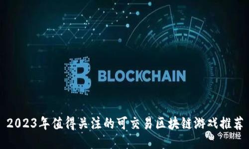 2023年值得关注的可交易区块链游戏推荐