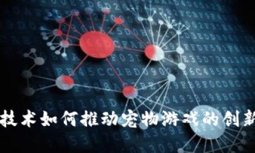 区块链技术如何推动宠物游戏的创新与发展