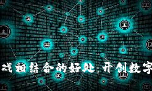 区块链与游戏相结合的好处：开创数字娱乐新纪元