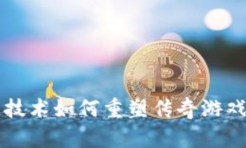 区块链技术如何重塑传奇游戏的未来