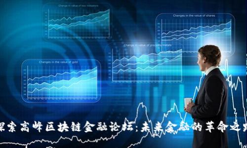 探索高峰区块链金融论坛：未来金融的革命之路