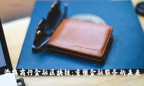 渝农商行金融区块链：重塑金融服务的未来