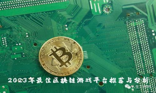 2023年最佳区块链游戏平台推荐与分析