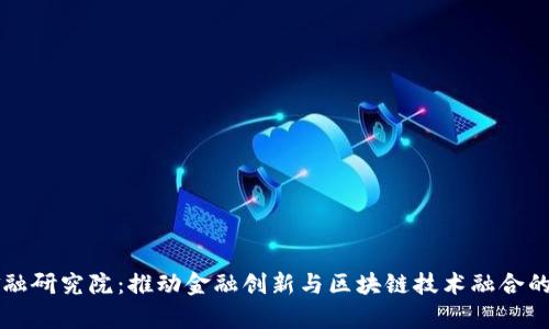 区块链金融研究院：推动金融创新与区块链技术融合的前沿机构