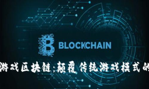 人人风云游戏区块链：颠覆传统游戏模式的创新力量