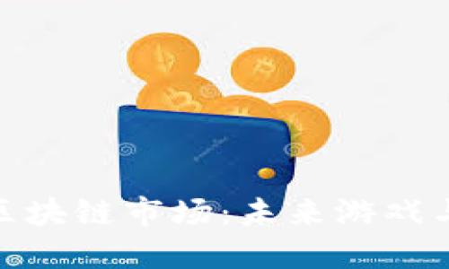 游久游戏如何抢占区块链市场：未来游戏与区块链技术的结合