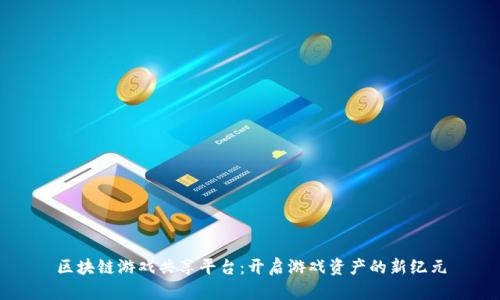 区块链游戏共享平台：开启游戏资产的新纪元