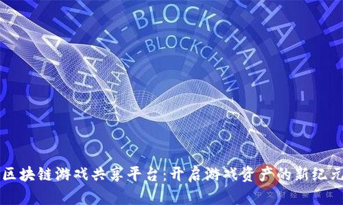 区块链游戏共享平台：开启游戏资产的新纪元