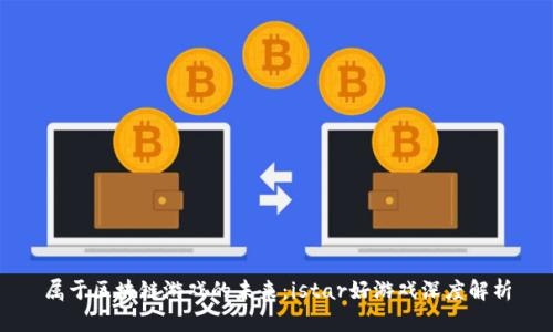 属于区块链游戏的未来：istar好游戏深度解析