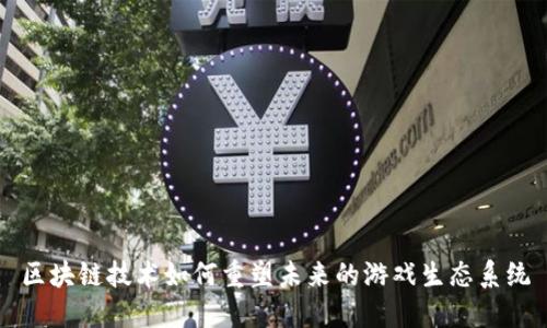 区块链技术如何重塑未来的游戏生态系统