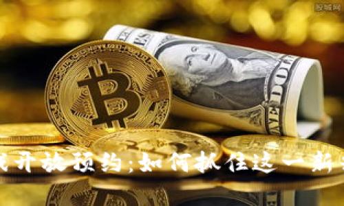 区块链游戏开放预约：如何抓住这一新兴市场机遇