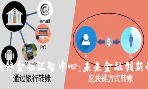 探秘区块链金融汇智中心：未来金融创新的新引擎