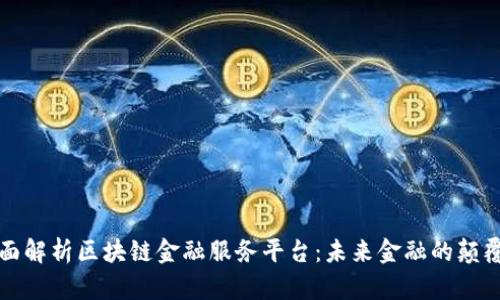 全面解析区块链金融服务平台：未来金融的颠覆者