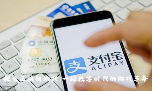 探索区块链游戏：一场数字时代的游戏革命