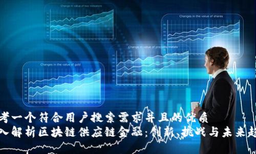 思考一个符合用户搜索需求并且的优质
深入解析区块链供应链金融：创新、挑战与未来趋势