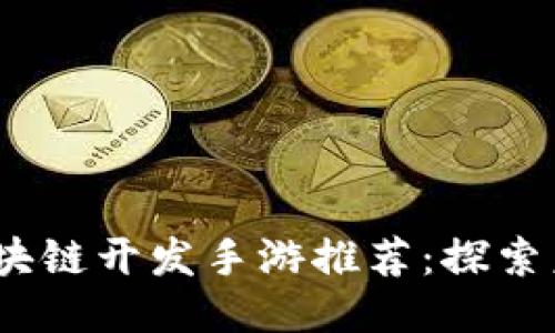 2023年最佳区块链开发手游推荐：探索未来的游戏趋势