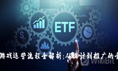 区块链游戏运营流程全解析：从设计到推广的全面指南