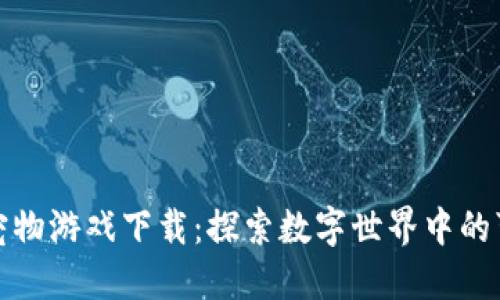 《区块链宠物游戏下载：探索数字世界中的可爱伙伴》