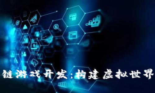 腾讯区块链游戏开发:构建虚拟世界的新纪元