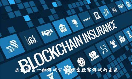 区块链第一批游戏公司：探索数字游戏的未来