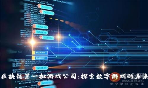 区块链第一批游戏公司：探索数字游戏的未来