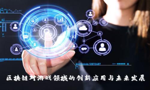 区块链对游戏领域的创新应用与未来发展