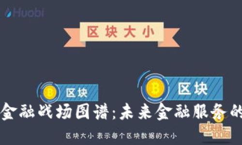 区块链金融战场图谱：未来金融服务的新格局