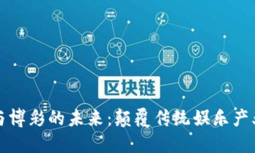区块链游戏与博彩的未来：颠覆传统娱乐产业的创新趋势