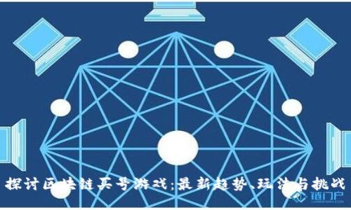 探讨区块链买号游戏：最新趋势、玩法与挑战
