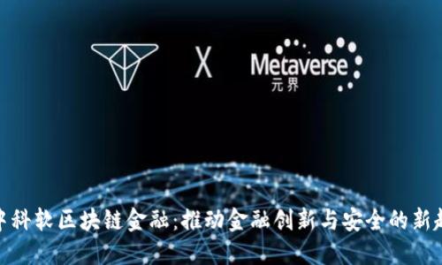 : 中科软区块链金融：推动金融创新与安全的新趋势