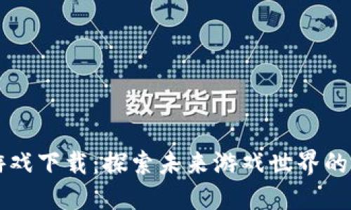 区块链游戏下载：探索未来游戏世界的无限可能