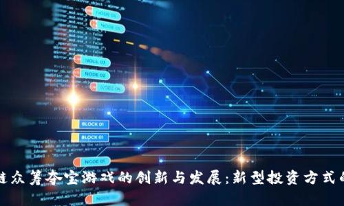 区块链众筹夺宝游戏的创新与发展：新型投资方式的探讨