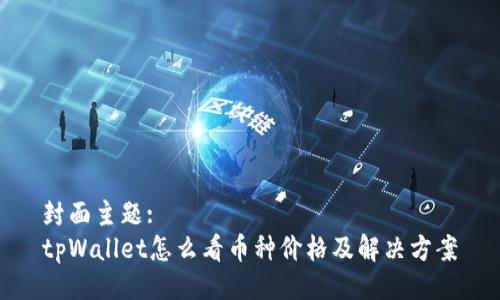 封面主题: 
tpWallet怎么看币种价格及解决方案
