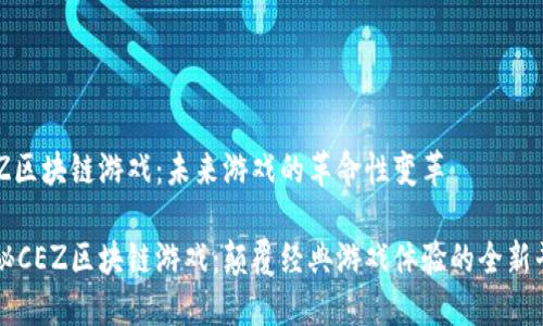 CEZ区块链游戏：未来游戏的革命性变革

探秘CEZ区块链游戏：颠覆经典游戏体验的全新平台